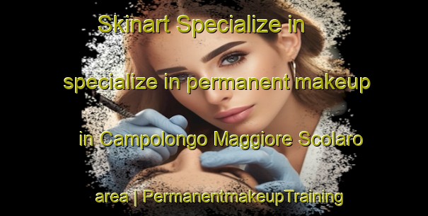 Skinart Specialize in specialize in permanent makeup in Campolongo Maggiore Scolaro area | PermanentmakeupTraining | PermanentmakeupClasses | SkinartTraining-Italy